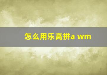 怎么用乐高拼a wm